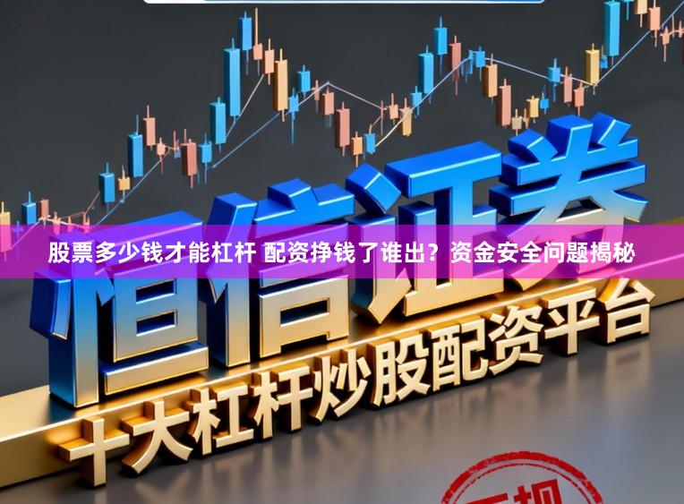 股票多少钱才能杠杆 配资挣钱了谁出？资金安全问题揭秘