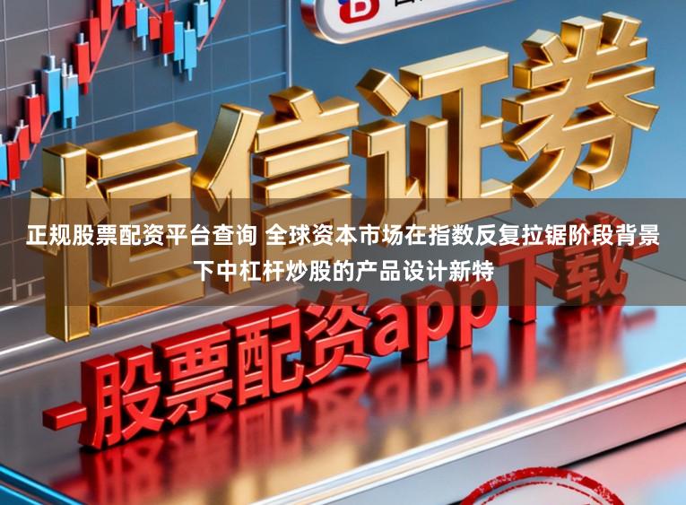 正规股票配资平台查询 全球资本市场在指数反复拉锯阶段背景下中杠杆炒股的产品设计新特