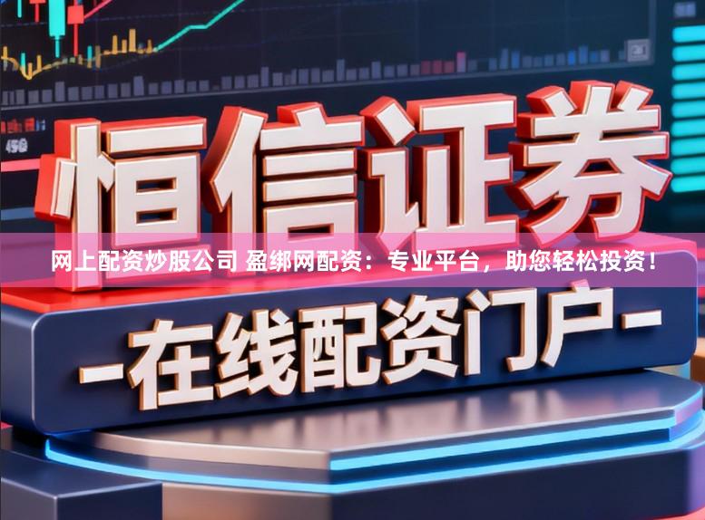 网上配资炒股公司 盈绑网配资：专业平台，助您轻松投资！