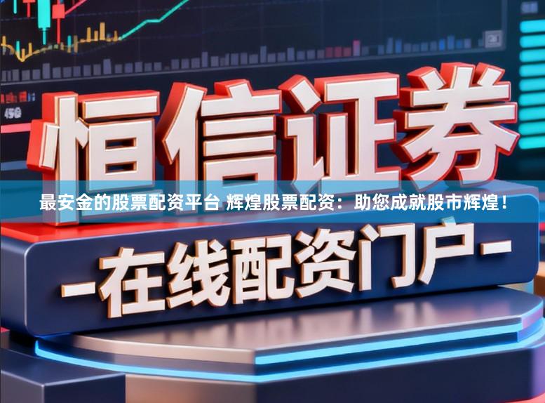最安金的股票配资平台 辉煌股票配资：助您成就股市辉煌！